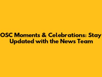 OSC Moments & Celebrations: Stay Updated with the News Team