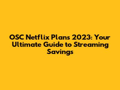 OSC Netflix Plans 2023: Your Ultimate Guide to Streaming Savings