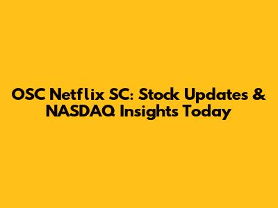OSC Netflix SC: Stock Updates & NASDAQ Insights Today