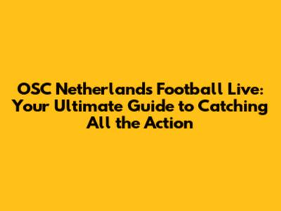 OSC Netherlands Football Live: Your Ultimate Guide to Catching All the Action