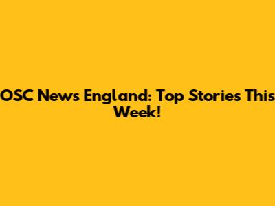 OSC News England: Top Stories This Week!