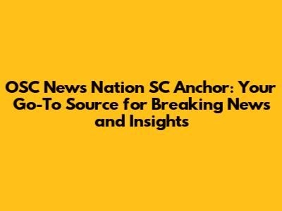 OSC News Nation SC Anchor: Your Go-To Source for Breaking News and Insights