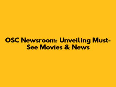 OSC Newsroom: Unveiling Must-See Movies & News