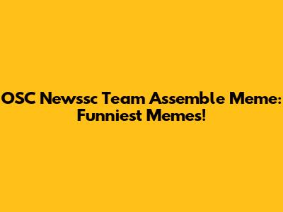 OSC Newssc Team Assemble Meme: Funniest Memes!