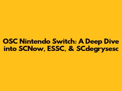 OSC Nintendo Switch: A Deep Dive into SCNow, ESSC, & SCdegrysesc