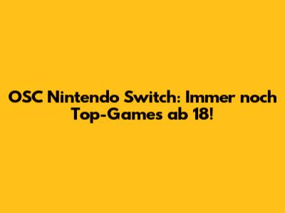 OSC Nintendo Switch: Immer noch Top-Games ab 18!