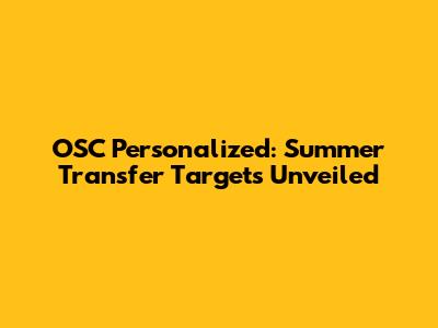 OSC Personalized: Summer Transfer Targets Unveiled
