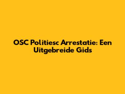 OSC Politiesc Arrestatie: Een Uitgebreide Gids