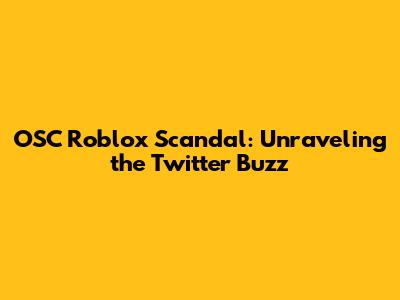 OSC Roblox Scandal: Unraveling the Twitter Buzz