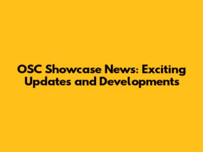 OSC Showcase News: Exciting Updates and Developments