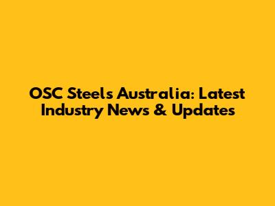 OSC Steels Australia: Latest Industry News & Updates