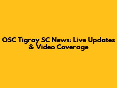 OSC Tigray SC News: Live Updates & Video Coverage
