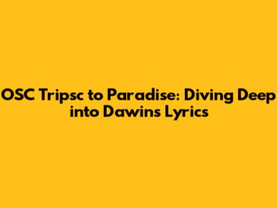 OSC Tripsc to Paradise: Diving Deep into Dawin's Lyrics