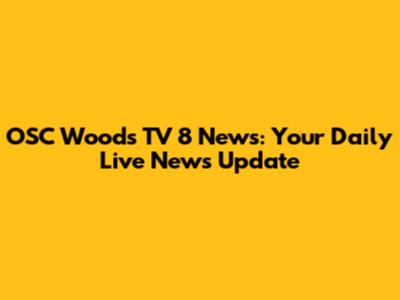 OSC Woods TV 8 News: Your Daily Live News Update