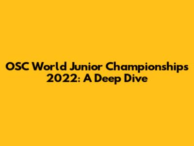 OSC World Junior Championships 2022: A Deep Dive