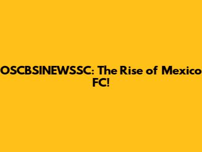 OSCBSINEWSSC: The Rise of Mexico FC!
