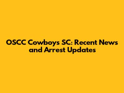 OSCC Cowboys SC: Recent News and Arrest Updates