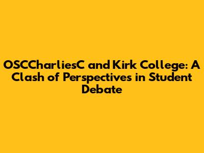 OSCCharliesC and Kirk College: A Clash of Perspectives in Student Debate