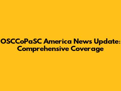 OSCCoPaSC America News Update: Comprehensive Coverage