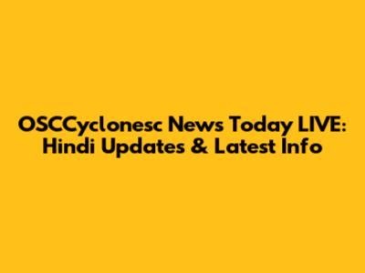 OSCCyclonesc News Today LIVE: Hindi Updates & Latest Info