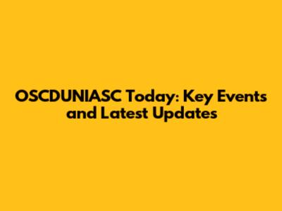 OSCDUNIASC Today: Key Events and Latest Updates