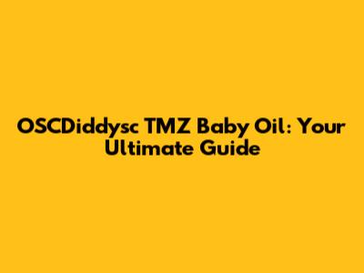 OSCDiddysc TMZ Baby Oil: Your Ultimate Guide