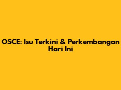 OSCE: Isu Terkini & Perkembangan Hari Ini