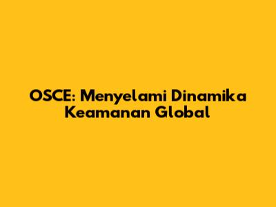 OSCE: Menyelami Dinamika Keamanan Global