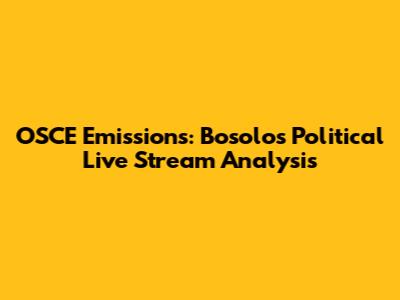 OSCE Emissions: Bosolo's Political Live Stream Analysis
