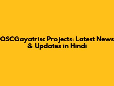 OSCGayatrisc Projects: Latest News & Updates in Hindi