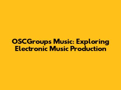 OSCGroups Music: Exploring Electronic Music Production
