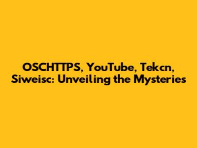 OSCHTTPS, YouTube, Tekcn, Siweisc: Unveiling the Mysteries