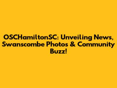 OSCHamiltonSC: Unveiling News, Swanscombe Photos & Community Buzz!