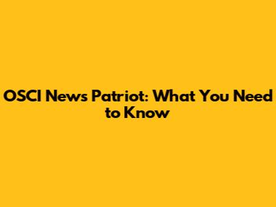 OSCI News Patriot: What You Need to Know