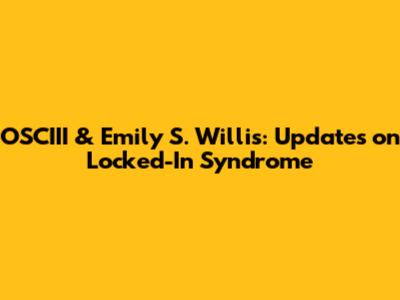 OSCIII & Emily S. Willis: Updates on Locked-In Syndrome