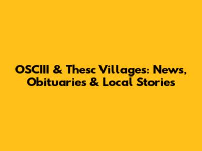 OSCIII & Thesc Villages: News, Obituaries & Local Stories