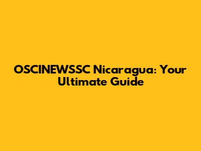OSCINEWSSC Nicaragua: Your Ultimate Guide