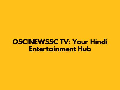 OSCINEWSSC TV: Your Hindi Entertainment Hub