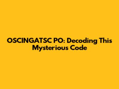 OSCINGATSC PO: Decoding This Mysterious Code