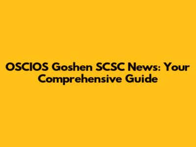 OSCIOS Goshen SCSC News: Your Comprehensive Guide