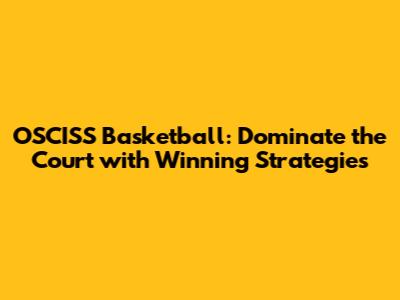 OSCISS Basketball: Dominate the Court with Winning Strategies