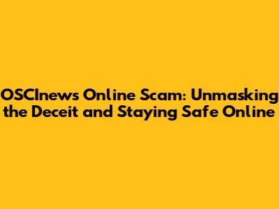 OSCInews Online Scam: Unmasking the Deceit and Staying Safe Online