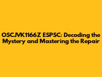 OSCJVK1166Z ESPSC: Decoding the Mystery and Mastering the Repair