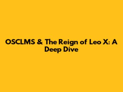 OSCLMS & The Reign of Leo X: A Deep Dive