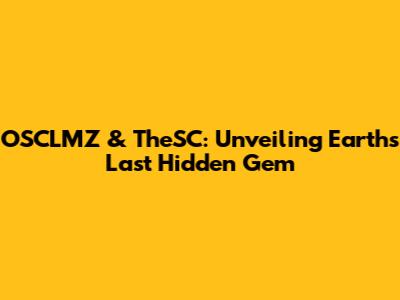 OSCLMZ & TheSC: Unveiling Earth's Last Hidden Gem
