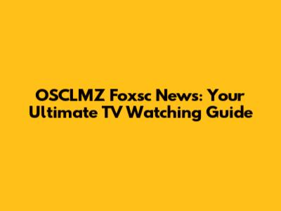 OSCLMZ Foxsc News: Your Ultimate TV Watching Guide