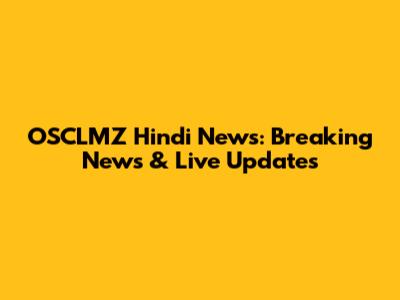 OSCLMZ Hindi News: Breaking News & Live Updates