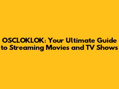 OSCLOKLOK: Your Ultimate Guide to Streaming Movies and TV Shows