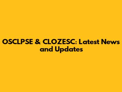 OSCLPSE & CLOZESC: Latest News and Updates