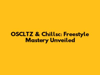 OSCLTZ & Chillsc: Freestyle Mastery Unveiled